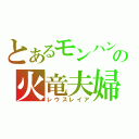 とあるモンハンの火竜夫婦（レウスレイア）