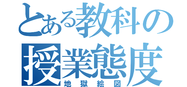 とある教科の授業態度（地獄絵図）