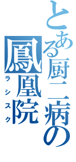 とある厨二病の鳳凰院（ラシスク）