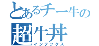 とあるチー牛の超牛丼（インデックス）
