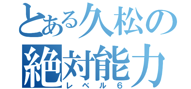 とある久松の絶対能力（レベル６）