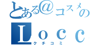 とある＠コスメのＬｏｃｃａの（クチコミ）