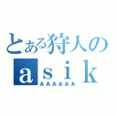 とある狩人のａｓｉｋｋｕｓ（ああああああ）