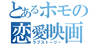 とあるホモの恋愛映画（ラブストーリー）