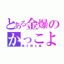 とある金爆のかっこよさ（萌え燃え編）