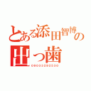 とある添田智博の出っ歯（０９０３３２９２５３０）