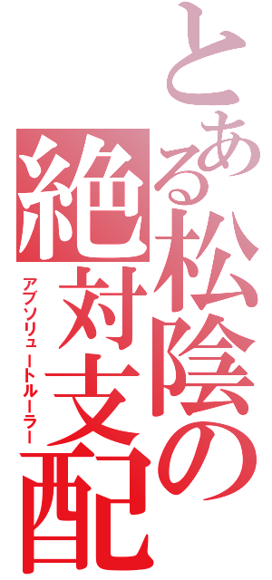 とある松陰の絶対支配（アブソリュートルーラー）