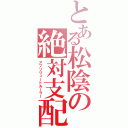 とある松陰の絶対支配（アブソリュートルーラー）