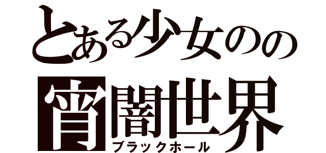 とある少女のの宵闇世界（ブラックホール）