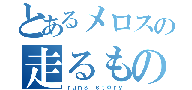 とあるメロスの走るものがたり（ｒｕｎｓ ｓｔｏｒｙ）