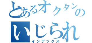 とあるオクタンのいじられ目録（インデックス）