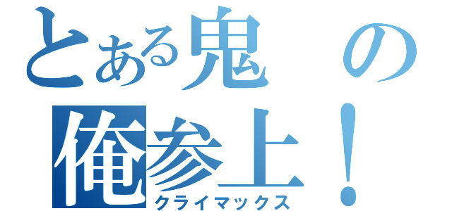 とある鬼の俺参上！（クライマックス）