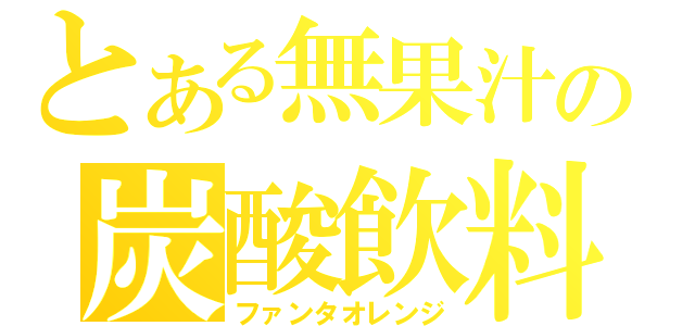 とある無果汁の炭酸飲料（ファンタオレンジ）