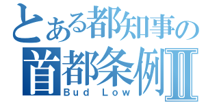 とある都知事の首都条例Ⅱ（Ｂｕｄ Ｌｏｗ）