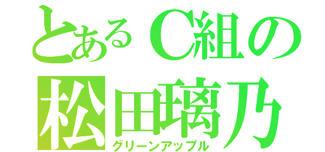 とあるＣ組の松田璃乃（グリーンアップル）