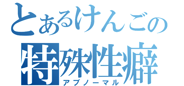 とあるけんごの特殊性癖（アブノーマル）