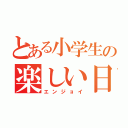 とある小学生の楽しい日々（エンジョイ）