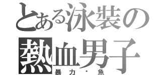 とある泳裝の熱血男子（暴力鳄魚）