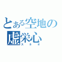 とある空地の虚栄心（スネオ）