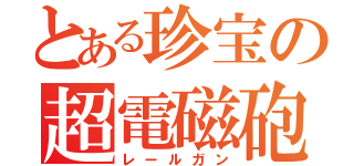 とある珍宝の超電磁砲（レールガン）