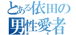 とある依田の男性愛者（ホモ）