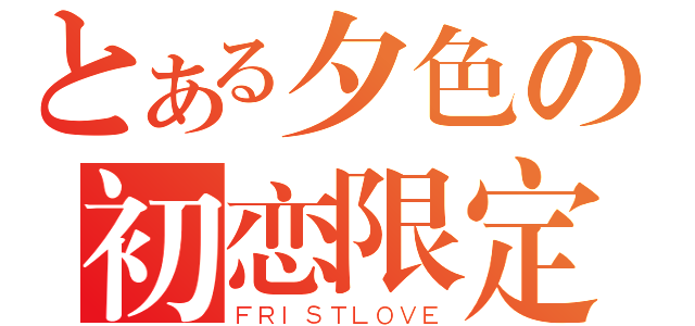 とある夕色の初恋限定（ＦＲＩＳＴＬＯＶＥ）