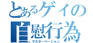 とあるゲイの自慰行為（マスターベーション）