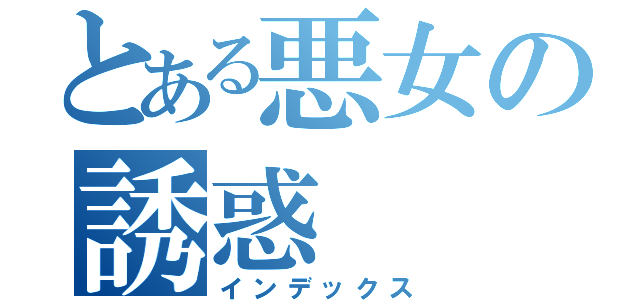 とある悪女の誘惑（インデックス）