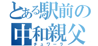 とある駅前の中和親父（チュワーラ）