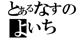 とあるなすのよいち（）