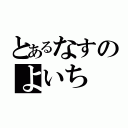 とあるなすのよいち（）