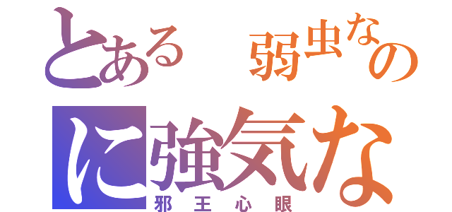 とある 弱虫な                             のに強気な（邪王心眼）