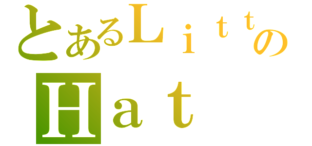 とあるＬｉｔｔｌｅのＨａｔ（）