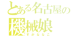 とある名古屋の機械娘（すがななこ）