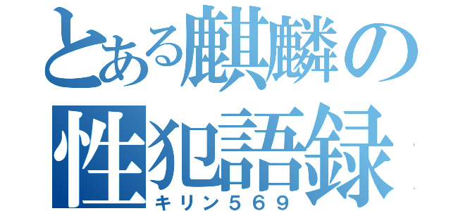 とある麒麟の性犯語録（キリン５６９）