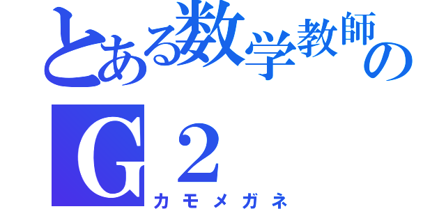 とある数学教師のＧ２（カモメガネ）