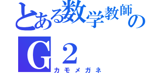 とある数学教師のＧ２（カモメガネ）