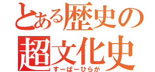 とある歴史の超文化史砲（すーぱーひらが）