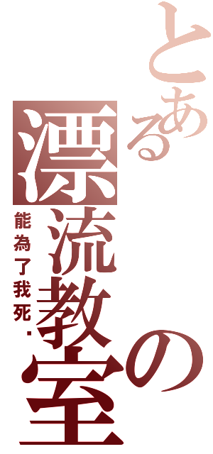 とあるの漂流教室（能為了我死嗎）