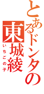 とあるドンタの東城綾（いちごの子）