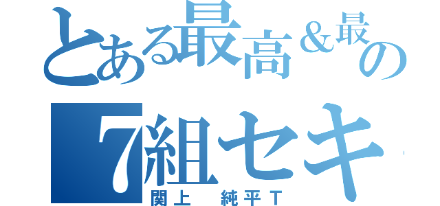 とある最高＆最強の７組セキガメ００７（関上 純平Ｔ）