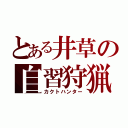 とある井草の自習狩猟（カクトハンター）