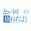 とある岡の旅行だお（インデックス）