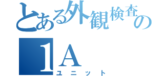 とある外観検査の１Ａ（ユニット）