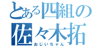 とある四組の佐々木拓海（おじいちゃん）