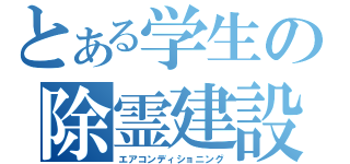 とある学生の除霊建設（エアコンディショニング）