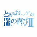 とあるおっさんの性の喜びⅡ（卍卍）