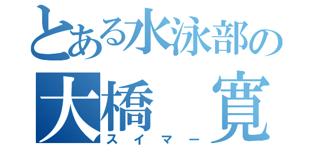 とある水泳部の大橋 寛人（スイマー）