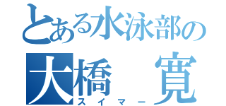 とある水泳部の大橋 寛人（スイマー）