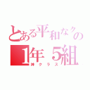 とある平和なクラスの１年５組（神クラス）